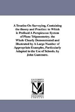 portada a   treatise on surveying, containing the theory and practice: to which is prefixed a perspicuous system of plane trigonometry. the whole clearly demo