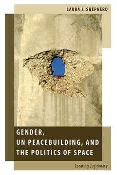 portada Gender, un Peacebuilding, and the Politics of Space: Locating Legitimacy (Oxford Studies in Gender and International Relations) (in English)