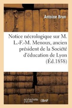 portada Notice Nécrologique Sur M. L.-F.-M. Menoux, Ancien Président de la Société d'Éducation de Lyon: Le 30 Juillet 1857 (in French)