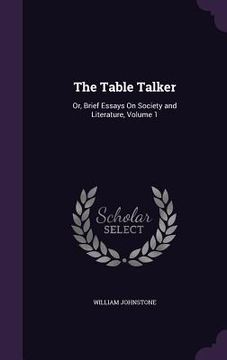 portada The Table Talker: Or, Brief Essays On Society and Literature, Volume 1 (in English)