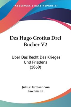 portada Des Hugo Grotius Drei Bucher V2: Uber Das Recht Des Krieges Und Friedens (1869) (en Alemán)