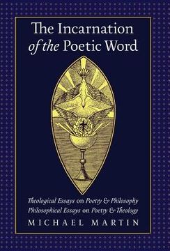 portada The Incarnation of the Poetic Word: Theological Essays on Poetry & Philosophy - Philosophical Essays on Poetry & Theology (en Inglés)