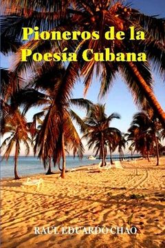 portada Pioneros de la Poesía Cubana: Una Antología de Valiosos Poemas, Algunos Casi Inaccesibles, Escritos por Precursores que Fortalecieron y Enriquecieron la Lírica Cubana.
