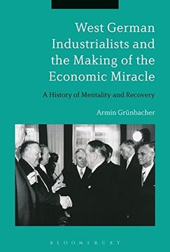 portada West German Industrialists and the Making of the Economic Miracle: A History of Mentality and Recovery