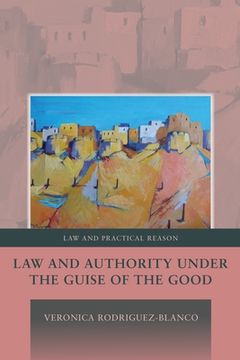 portada Law And Authority Under The Guise Of The Good, (law And Practical Reason) (in English)