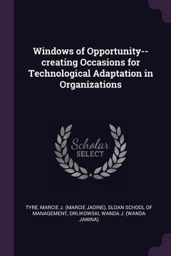 portada Windows of Opportunity--creating Occasions for Technological Adaptation in Organizations (en Inglés)