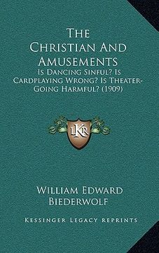 portada the christian and amusements: is dancing sinful? is cardplaying wrong? is theater-going harmful? (1909) (en Inglés)