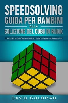 portada Speedsolving - Guida per Bambini alla Soluzione del Cubo di Rubik: Come Risolvere più Rapidamente il Cubo di Rubik per Principianti 