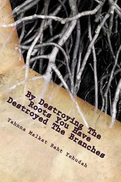 portada By Destroying The Roots You Have Destroyed The Branches: (A Revelation Of The Ancient Hebrews0 (en Inglés)