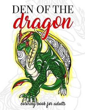 portada Den of the Dragon Coloring Book for Adults: Detailed Hand Drawn Dragon Designs for Dragon Lovers and Dragon Masters to Relieve Stress in the World of