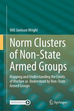 portada Norm Clusters of Non-State Armed Groups: Mapping and Understanding the Limits of Warfare as Understood by Non-State Armed Groups (en Inglés)