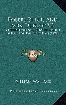 portada robert burns and mrs. dunlop v2: correspondence now published in full for the first time (1898) (in English)