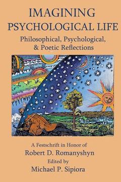 portada Imagining Psychological Life: Philosophical, Psychological & Poetic Reflections -- A Festschrift in Honor of Robert D. Romanyshyn, PH.D. (in English)