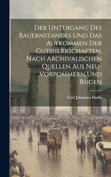 portada Der Untergang des Bauernstandes und das Aufkommen der Gutsherrschaften, Nach Archivalischen Quellen aus Neu-Vorpommern und Rugen (en Alemán)