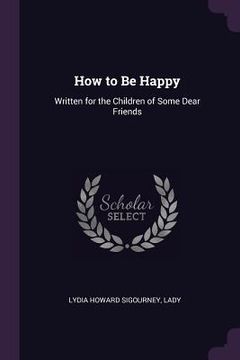 portada How to Be Happy: Written for the Children of Some Dear Friends (en Inglés)