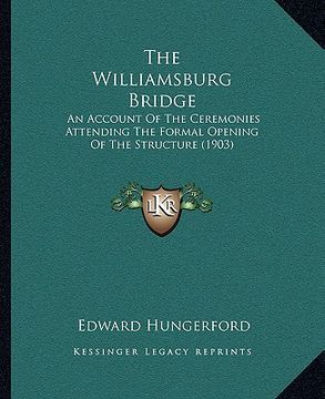portada the williamsburg bridge: an account of the ceremonies attending the formal opening of the structure (1903) (en Inglés)