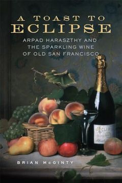 portada A Toast to Eclipse: Arpad Haraszthy and the Sparkling Wine of old san Francisco (en Inglés)