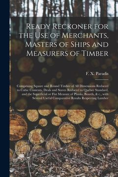 portada Ready Reckoner for the Use of Merchants, Masters of Ships and Measurers of Timber [microform]: Comprising Square and Round Timber of All Dimensions Re (in English)