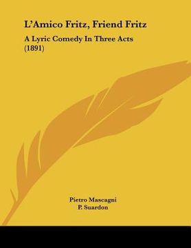 portada l'amico fritz, friend fritz: a lyric comedy in three acts (1891) (in English)