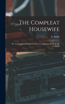 portada The Compleat Housewife: Or, Accomplished Gentlewoman's Companion, By E- S-. By E. Smith (en Inglés)