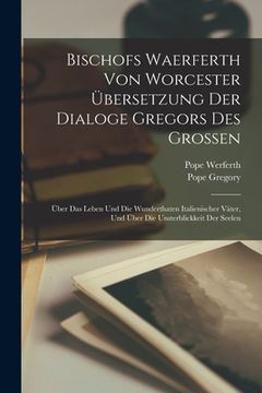 portada Bischofs Waerferth Von Worcester Übersetzung Der Dialoge Gregors Des Grossen: Über Das Leben Und Die Wunderthaten Italienischer Väter, Und Über Die Un (in German)