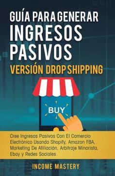 portada Guía Para Generar Ingresos Pasivos Versión Drop Shipping: Cree Ingresos Pasivos con el Comercio Electrónico Usando Shopify Amazon fba Marketing de Afiliación, Arbitraje Minorista Ebay y Redes Sociales