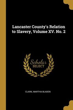 portada Lancaster County's Relation to Slavery, Volume XV. No. 2 (in English)