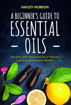 portada A Beginner's Guide to Essential Oils: Recipes and Practices for a Natural Lifestyle and Holistic Health (en Inglés)