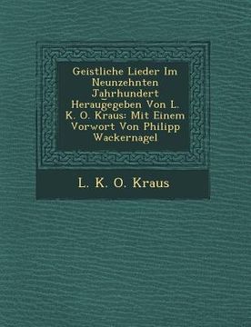 portada Geistliche Lieder Im Neunzehnten Jahrhundert Heraug Egeben Von L. K. O. Kraus: Mit Einem Vorwort Von Philipp Wackernagel (en Inglés)
