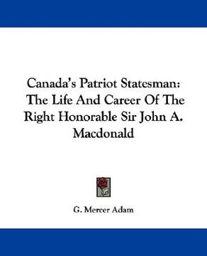 portada canada's patriot statesman: the life and career of the right honorable sir john a. macdonald (en Inglés)