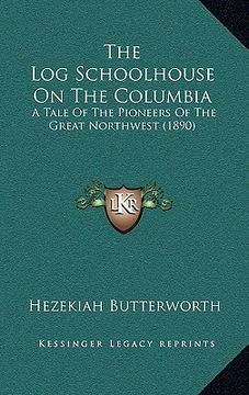 portada the log schoolhouse on the columbia: a tale of the pioneers of the great northwest (1890)