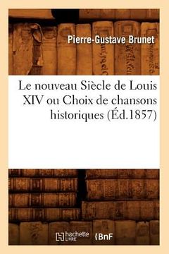portada Le Nouveau Siècle de Louis XIV Ou Choix de Chansons Historiques (Éd.1857) (en Francés)