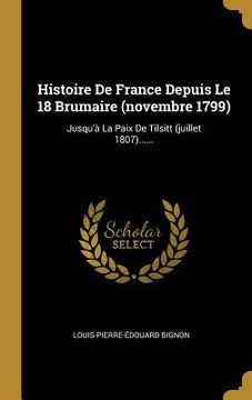 portada Histoire De France Depuis Le 18 Brumaire (novembre 1799): Jusqu'à La Paix De Tilsitt (juillet 1807)...... (en Francés)
