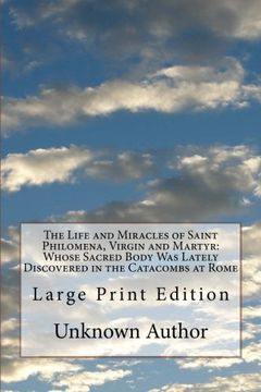 portada The Life and Miracles of Saint Philomena, Virgin and Martyr: Whose Sacred Body Was Lately Discovered in the Catacombs at Rome: Large Print Edition