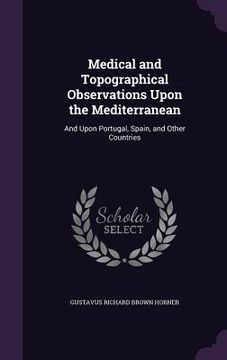 portada Medical and Topographical Observations Upon the Mediterranean: And Upon Portugal, Spain, and Other Countries (en Inglés)