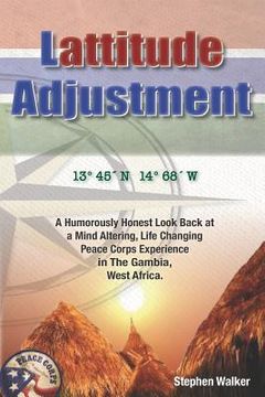 portada Lattitude Adjustment: A Humorously Honest Look Back at a Mind Altering, Life Changing Peace Corps Experience in the Gambia, West Africa. (en Inglés)