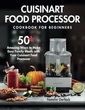 portada Cuisinart Food Processor Cookbook For Beginners: 50+ Amazing Ways to Make Easy Family Meals with Your Cuisinart Food Processor
