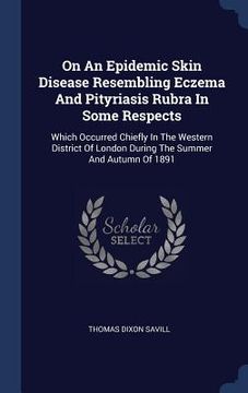 portada On An Epidemic Skin Disease Resembling Eczema And Pityriasis Rubra In Some Respects: Which Occurred Chiefly In The Western District Of London During T (en Inglés)
