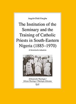portada The Institution of the Seminary and the Training of Catholic Priests in South-Eastern Nigeria (1885-1970): A Historical Evaluation (African Theology/. Theologie/ Theologie Africaine, Band 6)