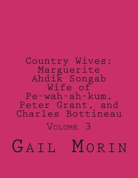 portada Country Wives: Marguerite Ahdik Songab Wife of Pe-wah-ah-kum (O-kit-chi-ta) a Chippewa, Peter Grant, and Charles Bottineau: Volume 3 (en Inglés)
