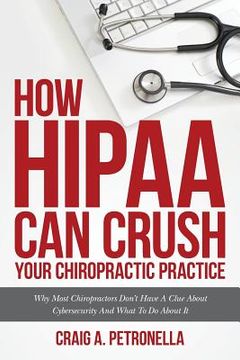 portada How HIPAA Can Crush Your Chiropractic Practice: Why Most Chiropractors Don't Have A Clue About Cybersecurity And What To Do About It (en Inglés)