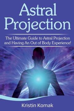 portada Astral Projection: The Ultimate Guide to Astral Projection and Having an out of Body Experience! (en Inglés)
