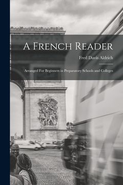 portada A French Reader: Arranged For Beginners in Preparatory Schools and Colleges (en Inglés)