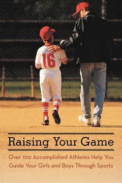 portada raising your game: over 100 accomplished athletes help you guide your girls and boys through sports (en Inglés)