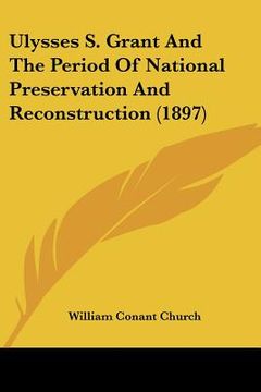 portada ulysses s. grant and the period of national preservation and reconstruction (1897) (en Inglés)