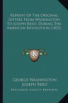 portada reprint of the original letters from washington to joseph reed, during the american revolution (1852) (en Inglés)