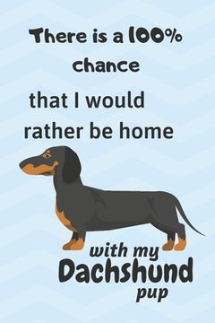 portada There is a 100% chance that I would rather be home with my Dachshund Pup: For small dog breed fans