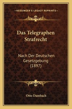 portada Das Telegraphen Strafrecht: Nach Der Deutschen Gesetzgebung (1897) (en Alemán)