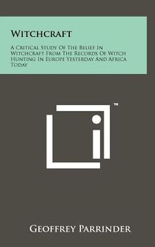 portada witchcraft: a critical study of the belief in witchcraft from the records of witch hunting in europe yesterday and africa today (en Inglés)