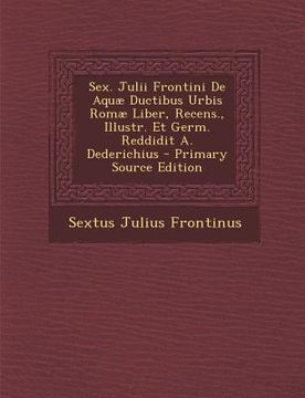 portada Sex. Julii Frontini de Aquae Ductibus Urbis Romae Liber, Recens., Illustr. Et Germ. Reddidit A. Dederichius